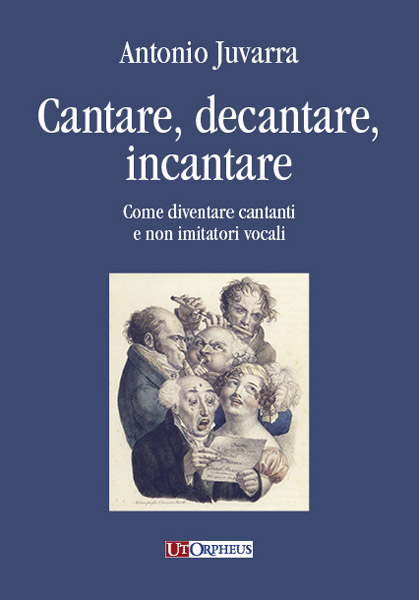 Juvarra, Antonio: Cantare, decantare, incantare. Come diventare cantanti e non imitatori vocali