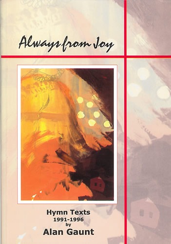 Gaunt, Alan - Always from Joy. Hymn Texts 1991-96