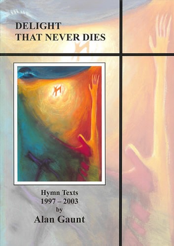 Gaunt, Alan - Delight That Never Dies. Hymn Texts 1997-2003