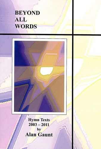 Gaunt, Alan - Beyond All Words. Hymn Texts 2003-2011